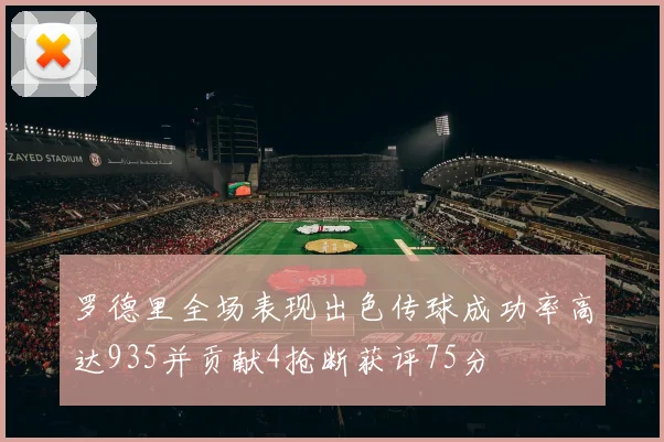罗德里全场表现出色传球成功率高达935并贡献4抢断获评75分