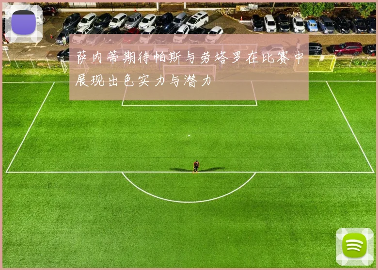 萨内蒂期待帕斯与劳塔罗在比赛中展现出色实力与潜力
