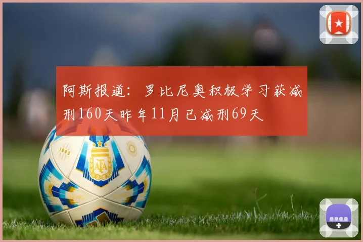 阿斯报道：罗比尼奥积极学习获减刑160天昨年11月已减刑69天