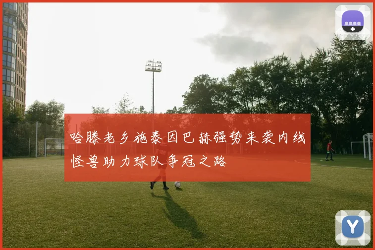 哈滕老乡施泰因巴赫强势来袭内线怪兽助力球队争冠之路