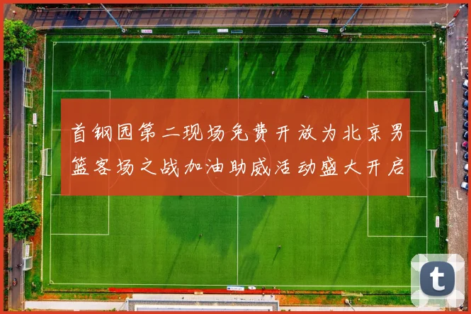 首钢园第二现场免费开放为北京男篮客场之战加油助威活动盛大开启