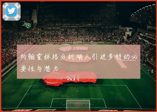 约翰霍林格分析湖人引进多特的必要性与潜力